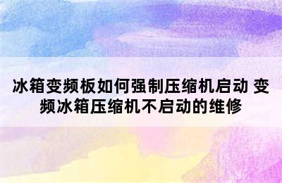 冰箱变频板如何强制压缩机启动 变频冰箱压缩机不启动的维修